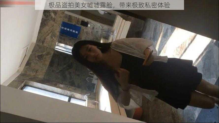 极品盗拍美女嘘嘘露脸，带来极致私密体验