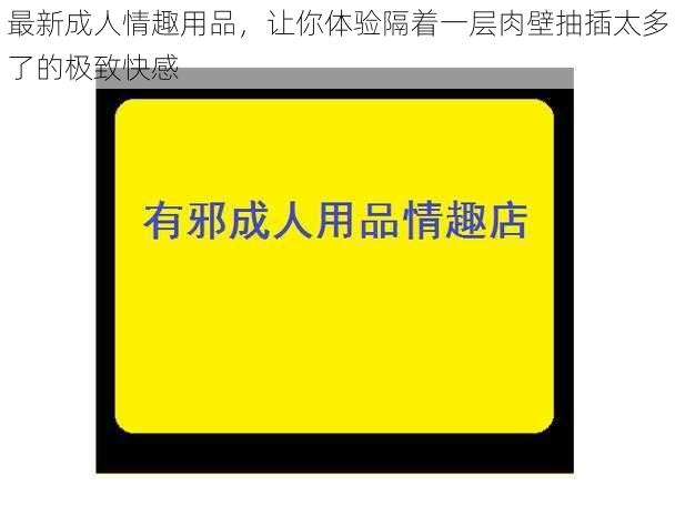 最新成人情趣用品，让你体验隔着一层肉壁抽插太多了的极致快感