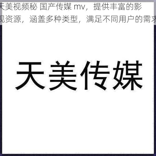 天美视频秘 国产传媒 mv，提供丰富的影视资源，涵盖多种类型，满足不同用户的需求