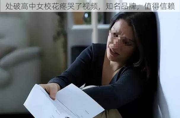 处破高中女校花疼哭了视频，知名品牌，值得信赖