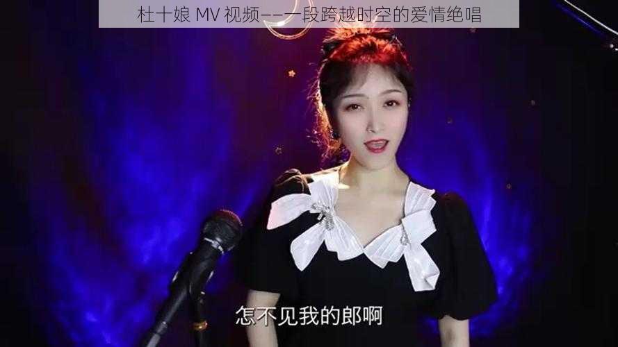 杜十娘 MV 视频——一段跨越时空的爱情绝唱