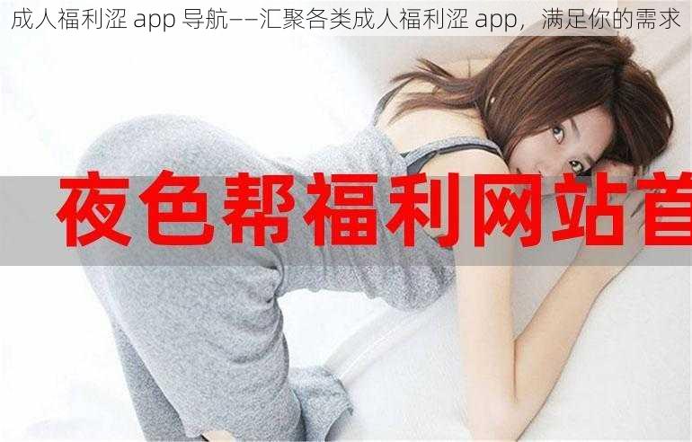 成人福利涩 app 导航——汇聚各类成人福利涩 app，满足你的需求