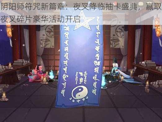 阴阳师符咒新篇章：夜叉降临抽卡盛典，赢取夜叉碎片豪华活动开启