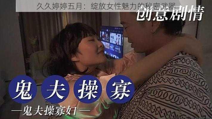 久久婷婷五月：绽放女性魅力的秘密武器