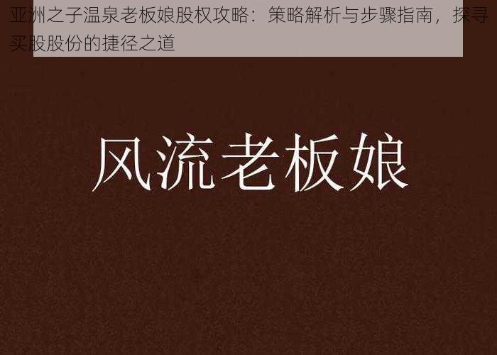 亚洲之子温泉老板娘股权攻略：策略解析与步骤指南，探寻买股股份的捷径之道