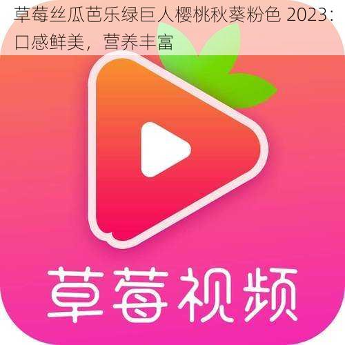 草莓丝瓜芭乐绿巨人樱桃秋葵粉色 2023：口感鲜美，营养丰富