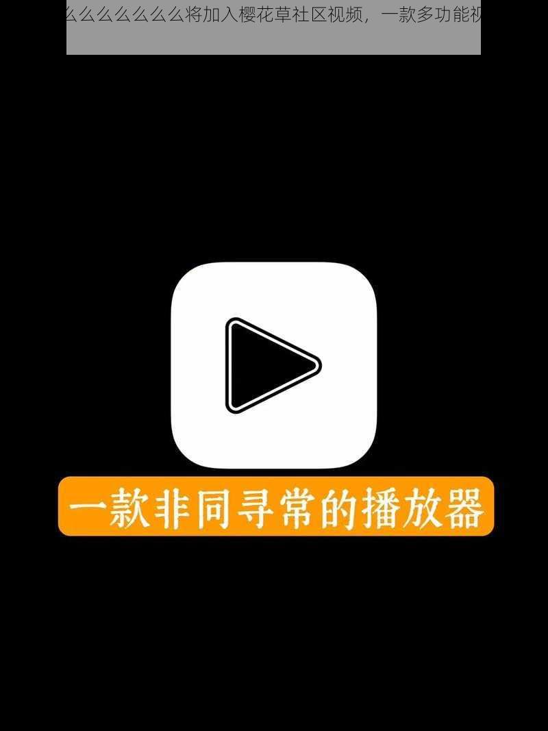 播放么么么么么么么么将加入樱花草社区视频，一款多功能视频播放神器