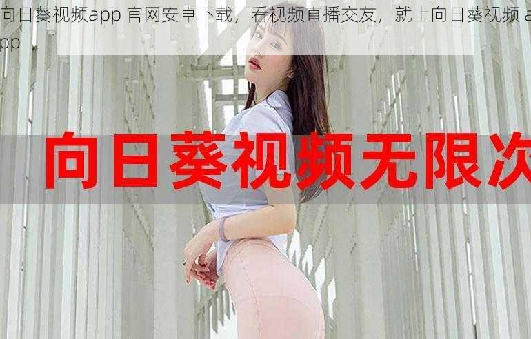 向日葵视频app 官网安卓下载，看视频直播交友，就上向日葵视频 app