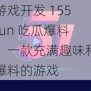 游戏开发 155fun 吃瓜爆料：一款充满趣味和爆料的游戏