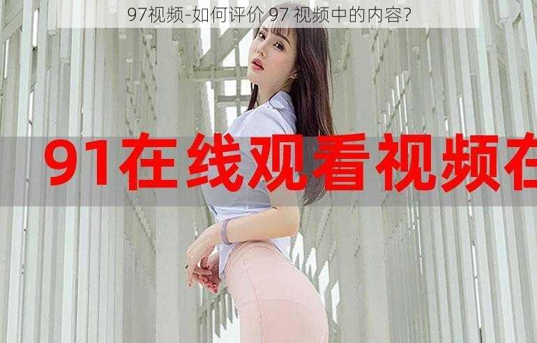 97视频-如何评价 97 视频中的内容？