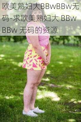 欧美熟妇大BBwBBw无码-求欧美熟妇大 BBwBBw 无码的资源