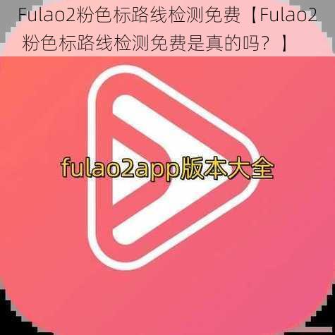 Fulao2粉色标路线检测免费【Fulao2 粉色标路线检测免费是真的吗？】