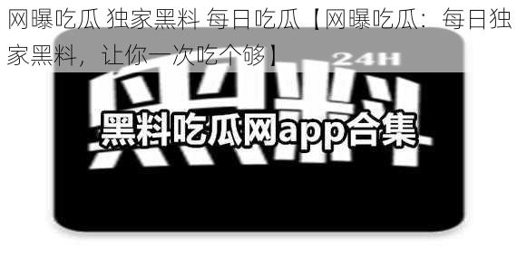 网曝吃瓜 独家黑料 每日吃瓜【网曝吃瓜：每日独家黑料，让你一次吃个够】