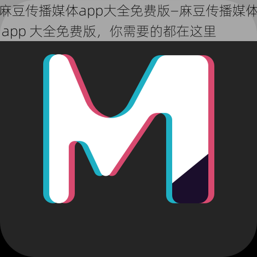 麻豆传播媒体app大全免费版—麻豆传播媒体 app 大全免费版，你需要的都在这里