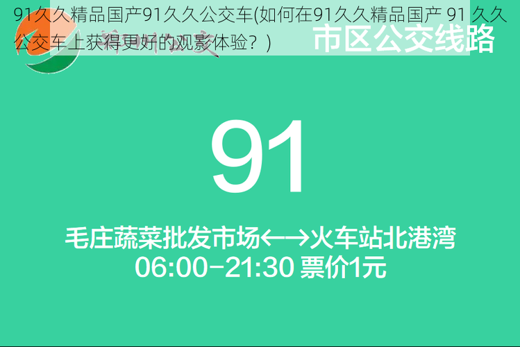 91久久精品国产91久久公交车(如何在91久久精品国产 91 久久公交车上获得更好的观影体验？)