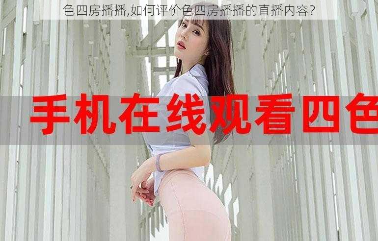 色四房播播,如何评价色四房播播的直播内容？