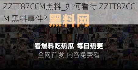 ZZTT87CCM黑料_如何看待 ZZTT87CCM 黑料事件？