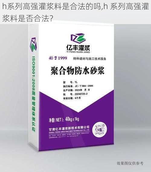 h系列高强灌浆料是合法的吗,h 系列高强灌浆料是否合法？