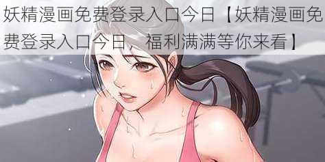 妖精漫画免费登录入口今日【妖精漫画免费登录入口今日，福利满满等你来看】