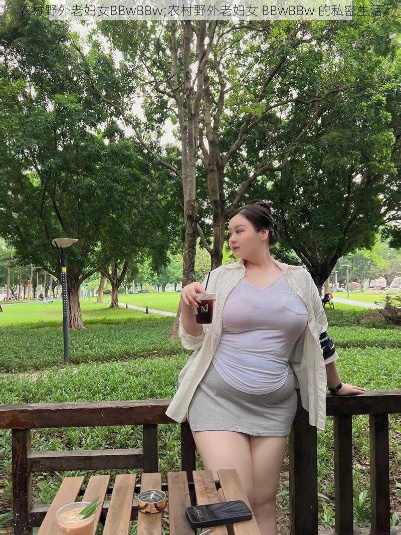 农村野外老妇女BBwBBw;农村野外老妇女 BBwBBw 的私密生活