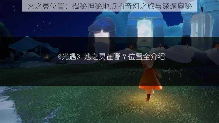 火之灵位置：揭秘神秘地点的奇幻之旅与深邃奥秘