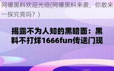 网曝黑料欢迎光临(网曝黑料来袭，你敢来一探究竟吗？)