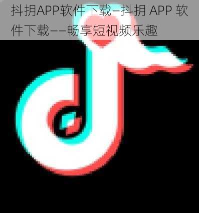 抖抈APP软件下载—抖抈 APP 软件下载——畅享短视频乐趣