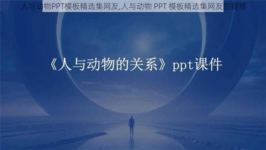 人与动物PPT模板精选集网友,人与动物 PPT 模板精选集网友的疑惑