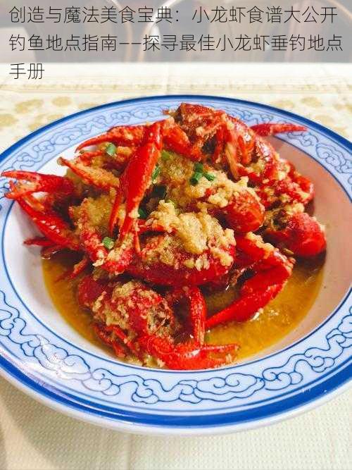 创造与魔法美食宝典：小龙虾食谱大公开 钓鱼地点指南——探寻最佳小龙虾垂钓地点手册