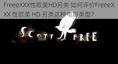 FreeeXXX性欧美HD另类 如何评价FreeeXXX 性欧美 HD 另类这种电影类型？