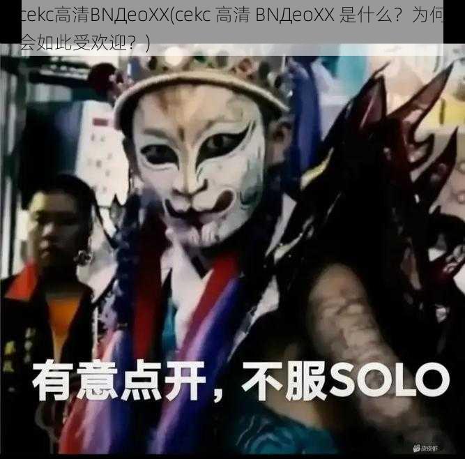 cekc高清BNДeoXX(cekc 高清 BNДeoXX 是什么？为何会如此受欢迎？)