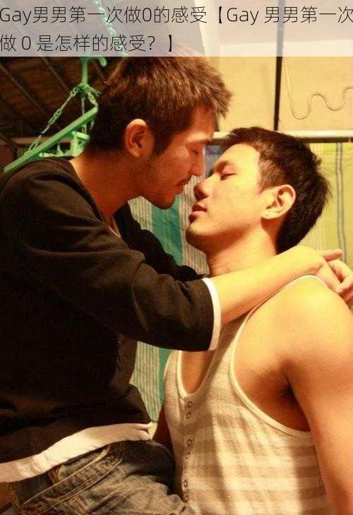 Gay男男第一次做0的感受【Gay 男男第一次做 0 是怎样的感受？】