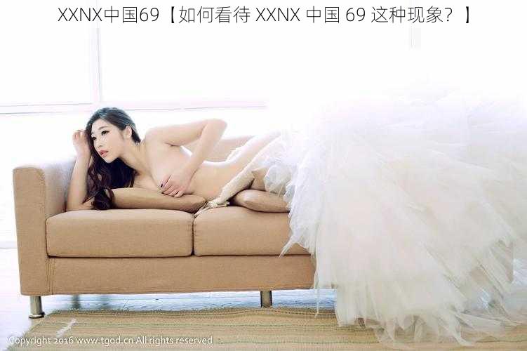 XXNX中国69【如何看待 XXNX 中国 69 这种现象？】