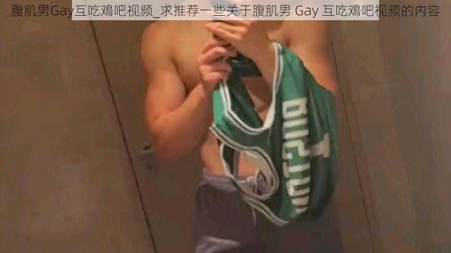 腹肌男Gay互吃鳮吧视频_求推荐一些关于腹肌男 Gay 互吃鳮吧视频的内容