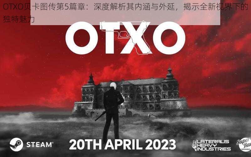 OTXO贝卡图传第5篇章：深度解析其内涵与外延，揭示全新视界下的独特魅力