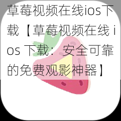 草莓视频在线ios下载【草莓视频在线 ios 下载：安全可靠的免费观影神器】