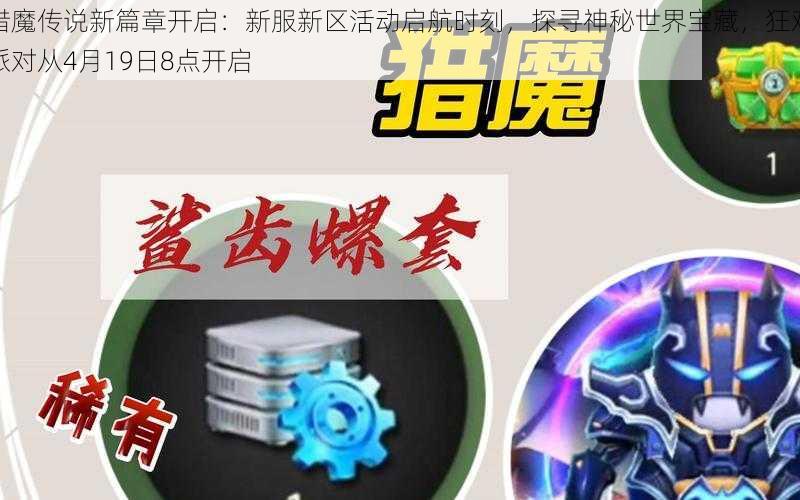 猎魔传说新篇章开启：新服新区活动启航时刻，探寻神秘世界宝藏，狂欢派对从4月19日8点开启