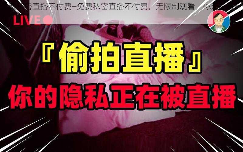 免费私密直播不付费—免费私密直播不付费，无限制观看，你还在等什么？