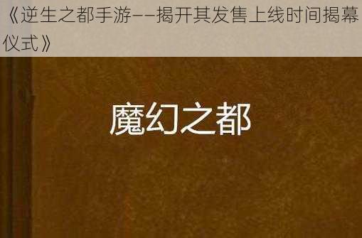 《逆生之都手游——揭开其发售上线时间揭幕仪式》