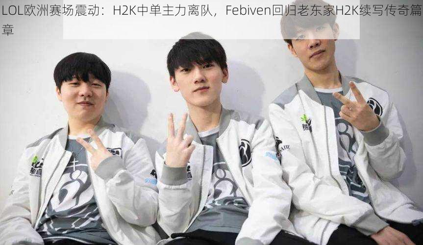 LOL欧洲赛场震动：H2K中单主力离队，Febiven回归老东家H2K续写传奇篇章