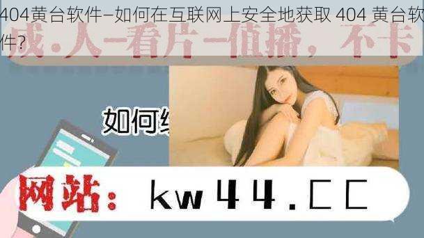 404黄台软件—如何在互联网上安全地获取 404 黄台软件？