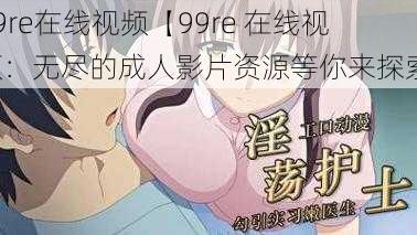 99re在线视频【99re 在线视频：无尽的成人影片资源等你来探索】