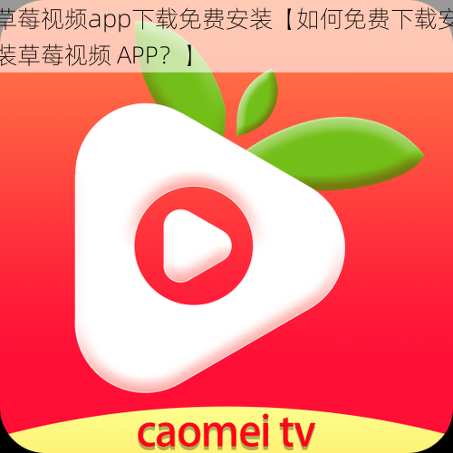 草莓视频app下载免费安装【如何免费下载安装草莓视频 APP？】