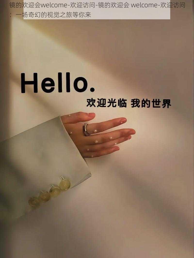 镜的欢迎会welcome-欢迎访问-镜的欢迎会 welcome-欢迎访问：一场奇幻的视觉之旅等你来