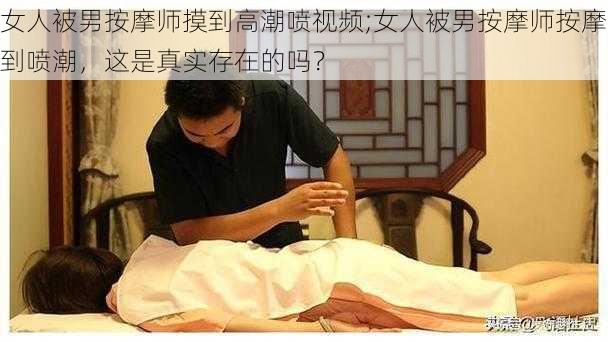 女人被男按摩师摸到高潮喷视频;女人被男按摩师按摩到喷潮，这是真实存在的吗？