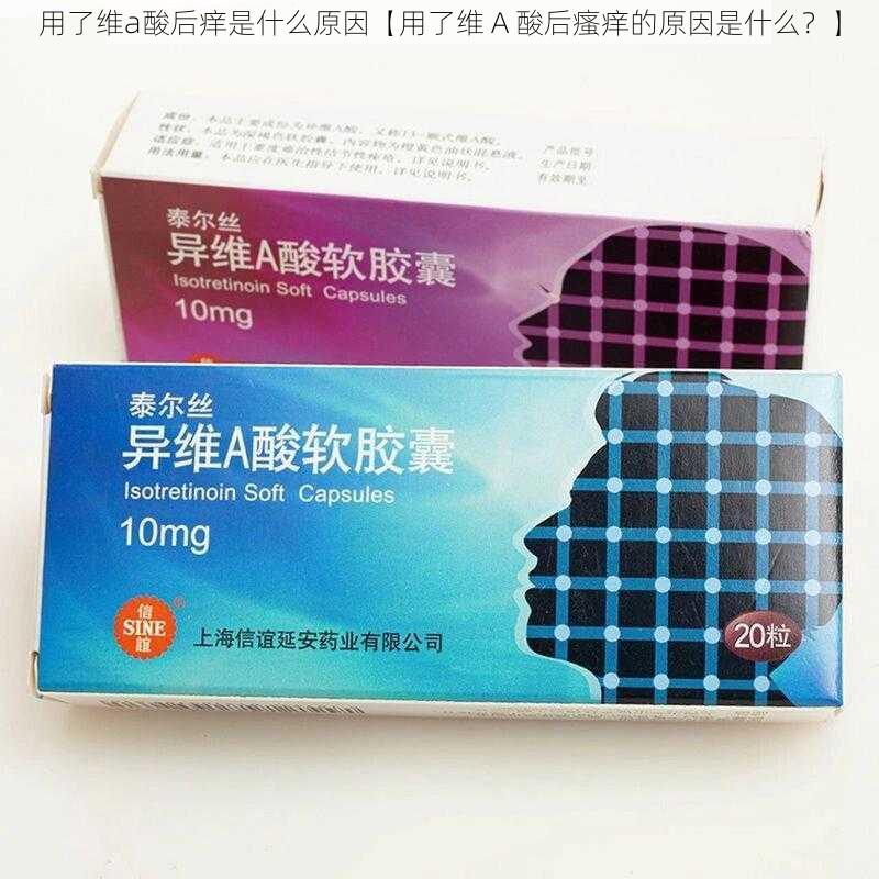 用了维a酸后痒是什么原因【用了维 A 酸后瘙痒的原因是什么？】