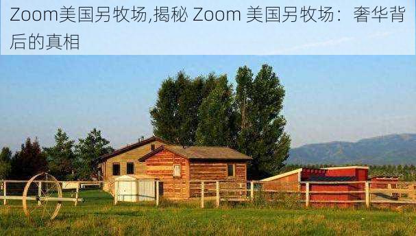 Zoom美国另牧场,揭秘 Zoom 美国另牧场：奢华背后的真相