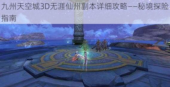 九州天空城3D无涯仙州副本详细攻略——秘境探险指南