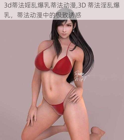 3d蒂法婬乱爆乳蒂法动漫,3D 蒂法淫乱爆乳，蒂法动漫中的极致诱惑