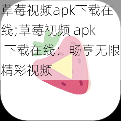 草莓视频apk下载在线;草莓视频 apk 下载在线：畅享无限精彩视频